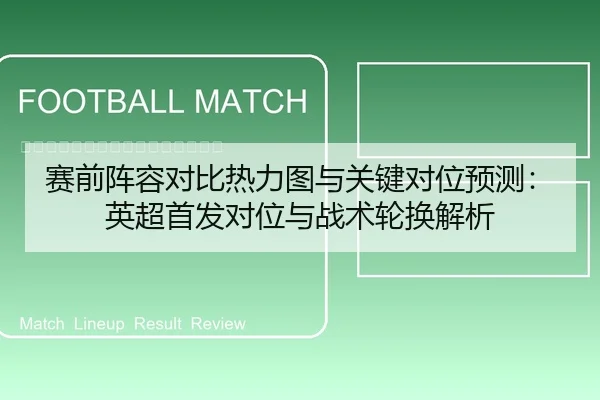赛前阵容对比热力图与关键对位预测：英超首发对位与战术轮换解析